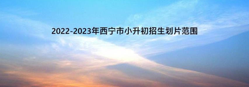 2022-2023年西宁市小升初招生划片范围一览表